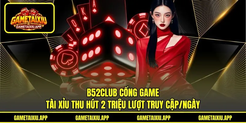 B52Club cổng game Tài Xỉu thu hút 2 triệu lượt truy cập/ngày B52Club cổng game Tài Xỉu thu hút 2 triệu lượt truy cập/ngày