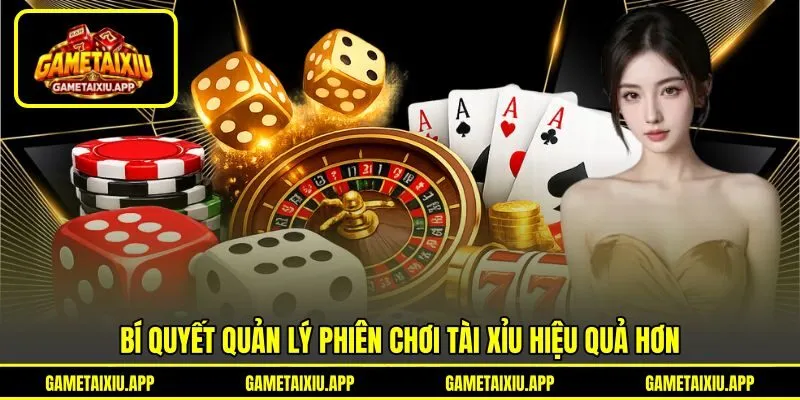 Bí quyết quản lý phiên chơi tài xỉu hiệu quả hơn