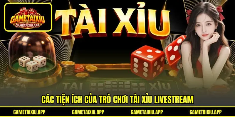 Các tiện ích của trò chơi tài xỉu livestream