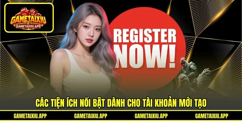 Các tiện ích nổi bật dành cho tài khoản mới tạo