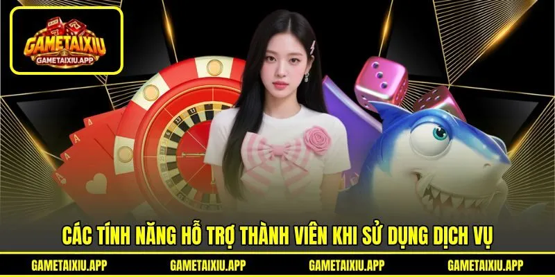 Các tính năng hỗ trợ thành viên khi sử dụng dịch vụ Các tính năng hỗ trợ thành viên khi sử dụng dịch vụ