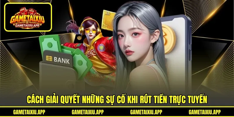 Cách giải quyết những sự cố khi rút tiền trực tuyến