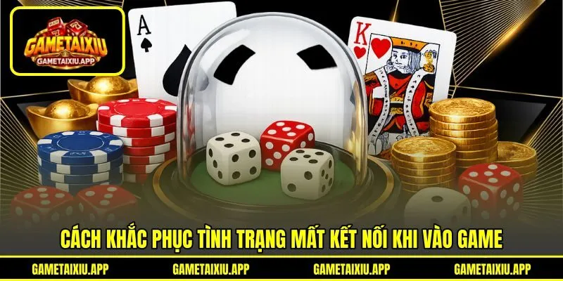 Cách khắc phục tình trạng mất kết nối khi vào game