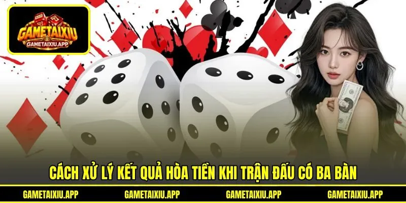 Cách xử lý kết quả hòa tiền khi trận đấu có ba bàn
