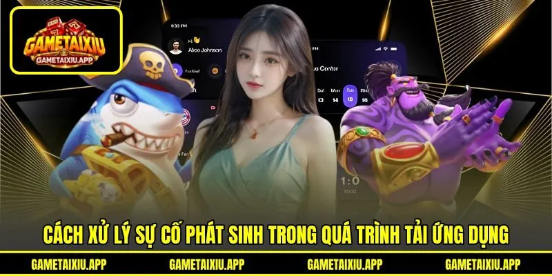 Cách xử lý sự cố phát sinh trong quá trình tải ứng dụng