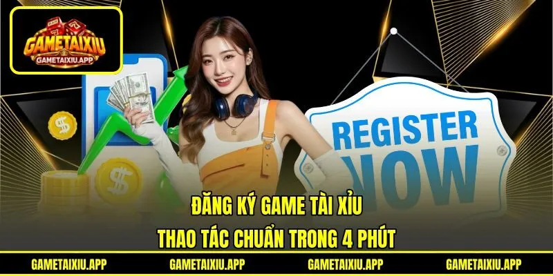 Đăng Ký Game Tài Xỉu - Thao Tác Chuẩn Trong 4 Phút