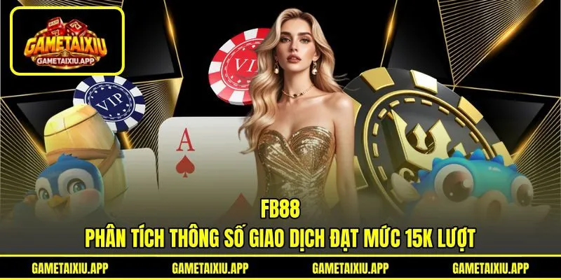 FB88 - Phân Tích Thông Số Giao Dịch Đạt Mức 15K Lượt