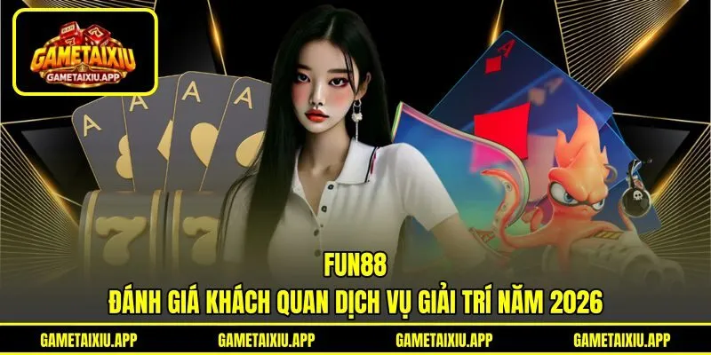 Fun88 - Đánh Giá Khách Quan Dịch Vụ Giải Trí Năm 2026
