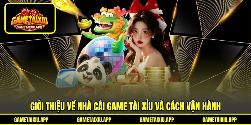 Giới thiệu về nhà cái Game tài xỉu và cách vận hành