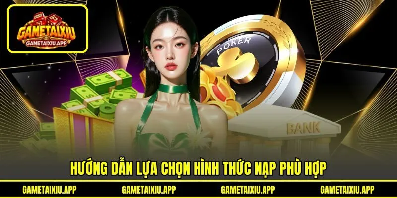 Hướng dẫn lựa chọn hình thức nạp phù hợp