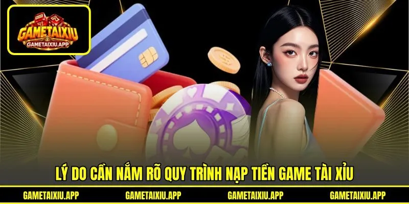 Lý do cần nắm rõ quy trình nạp tiền game tài xỉu
