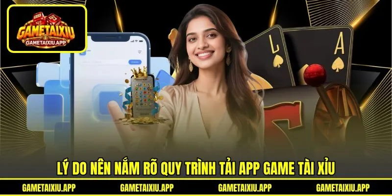 Lý do nên nắm rõ quy trình tải app game tài xỉu