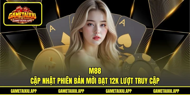 M88 - Cập Nhật Phiên Bản Mới Đạt 12K Lượt Truy Cập