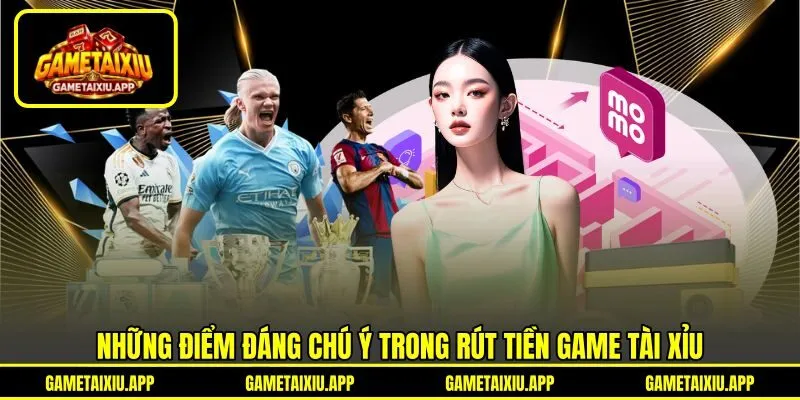 Những điểm đáng chú ý trong rút tiền game tài xỉu
