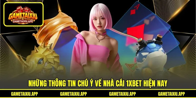 Những thông tin chú ý về nhà cái 1XBET hiện nay