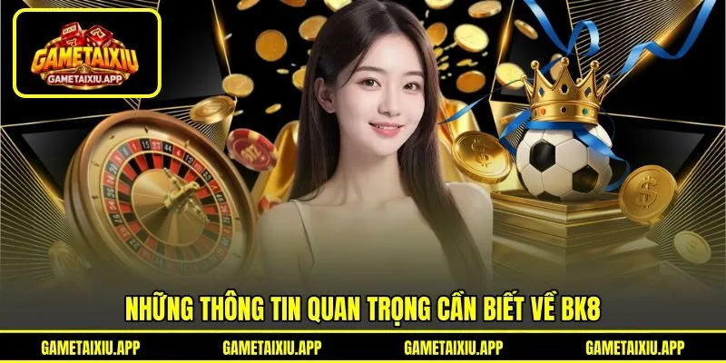 Những thông tin quan trọng cần biết về BK8