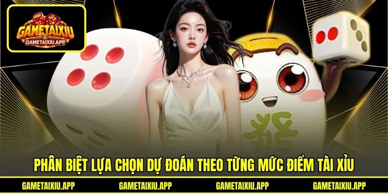 Phân biệt lựa chọn dự đoán theo từng mức điểm tài xỉu