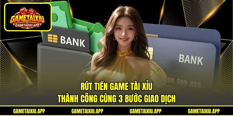 Rút Tiền Game Tài Xỉu - Thành Công Cùng 3 Bước Giao Dịch