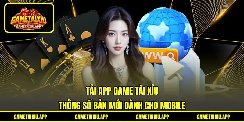 Tải App Game Tài Xỉu - Thông Số Bản Mới Dành Cho Mobile