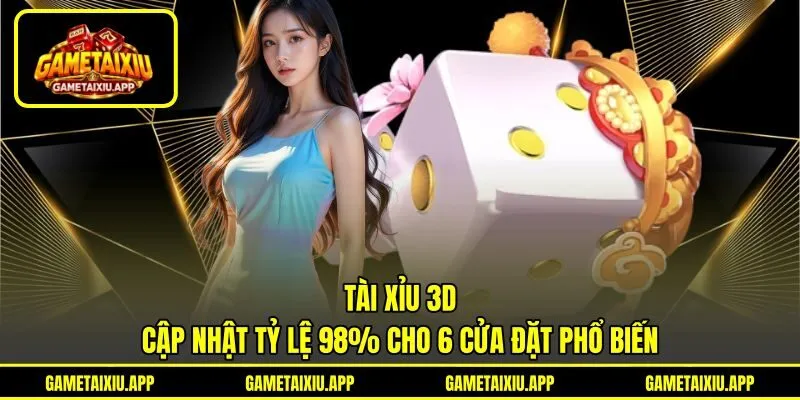 Tài xỉu 3D - Cập Nhật Tỷ Lệ 98% Cho 6 Cửa Đặt Phổ Biến