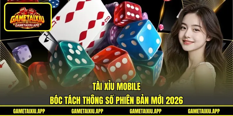Tài Xỉu Mobile - Bóc Tách Thông Số Phiên Bản Mới 2026