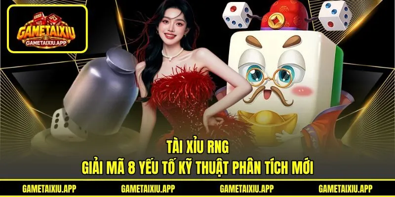 Tài Xỉu RNG - Giải Mã 8 Yếu Tố Kỹ Thuật Phân Tích Mới