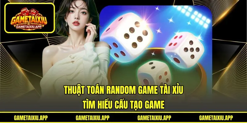 Thuật Toán Random Game Tài Xỉu - Tìm Hiểu Cấu Tạo Game