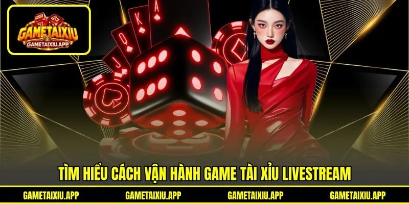 Tìm hiểu cách vận hành game tài xỉu livestream