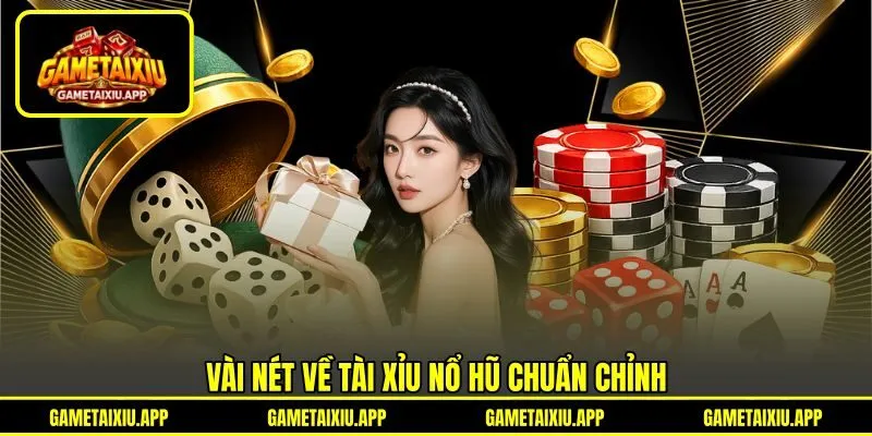 Vài nét về tài xỉu nổ hũ chuẩn chỉnh
