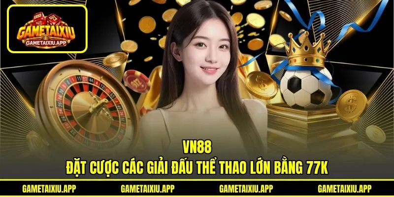 VN88 - Đặt Cược Các Giải Đấu Thể Thao Lớn Bằng 77K