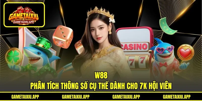 W88 - Phân Tích Thông Số Cụ Thể Dành Cho 7K Hội Viên